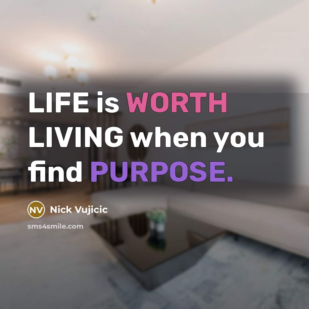 “LIFE is WORTH LIVING when you find PURPOSE.…” quote by Nick Vujicic