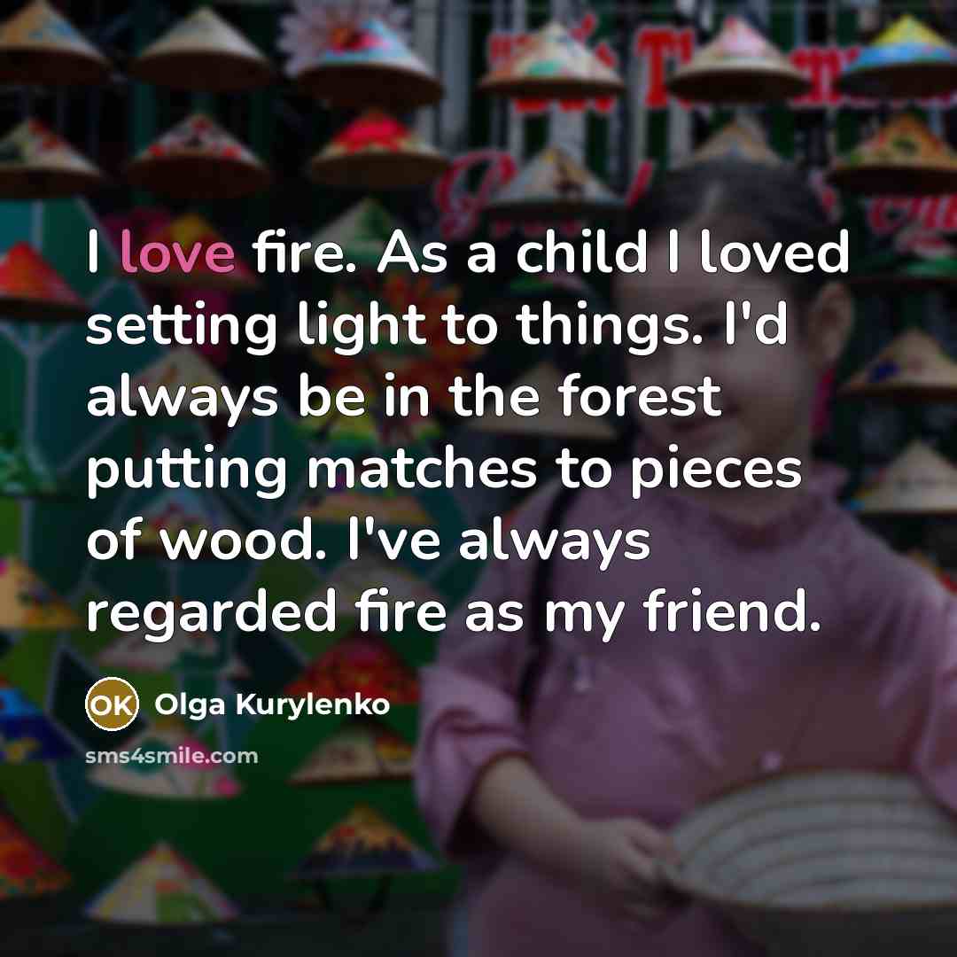 “I love fire. As a child I loved setting light…” quote by Olga Kurylenko