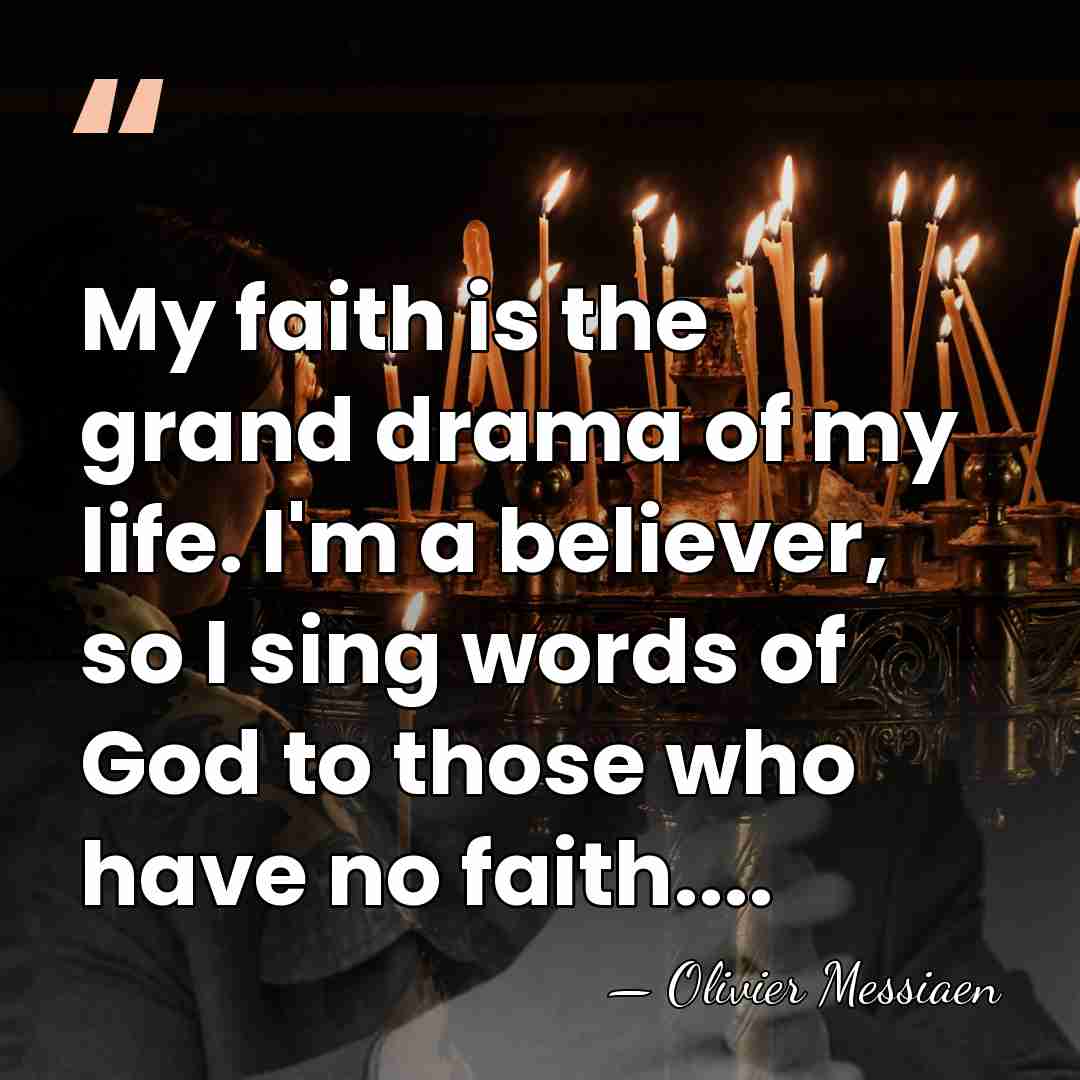 My faith is the grand drama of my life. I'm a believer,&hellip; - Olivier Messiaen