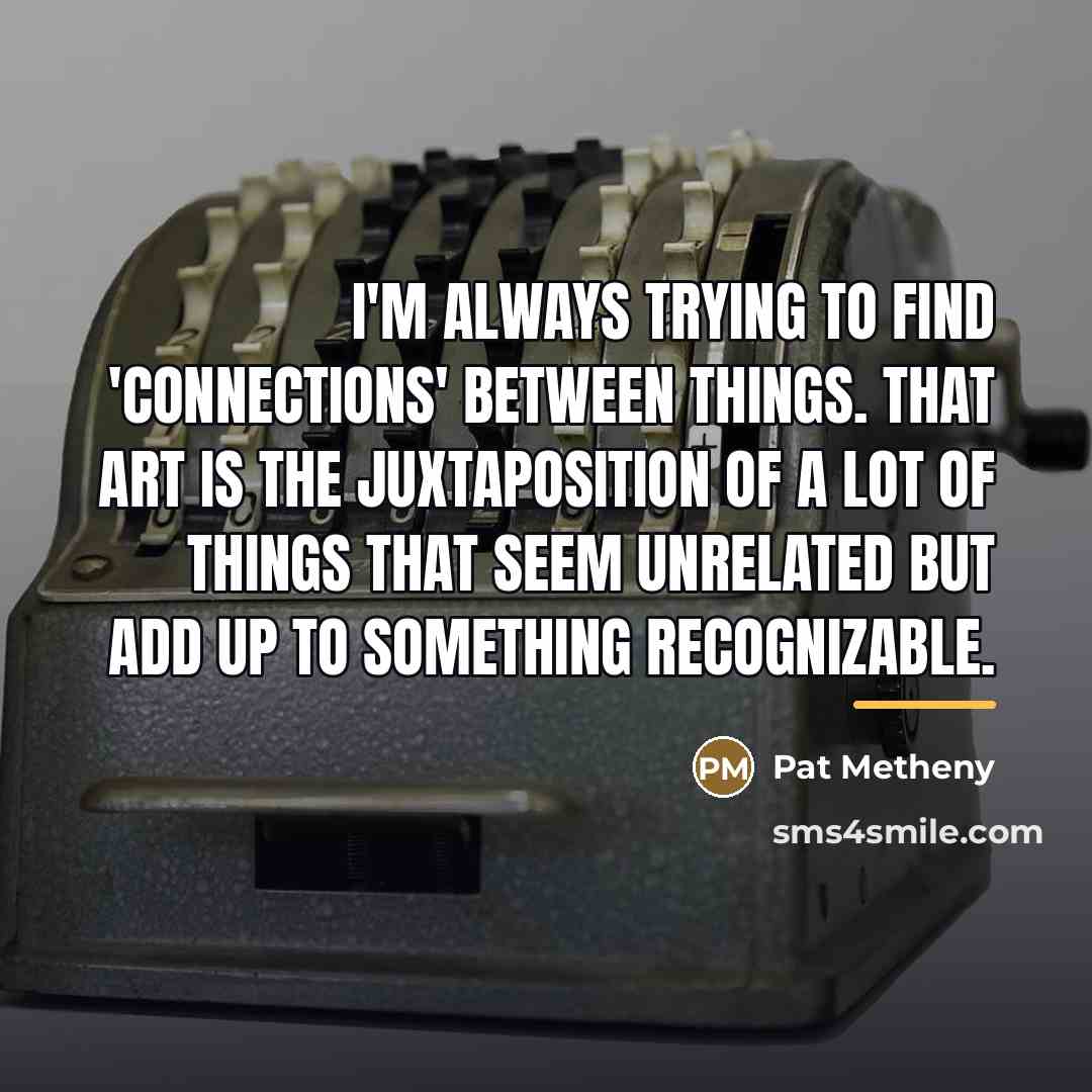 “I'm always trying to find 'connections' between things. That art…” quote by Pat Metheny