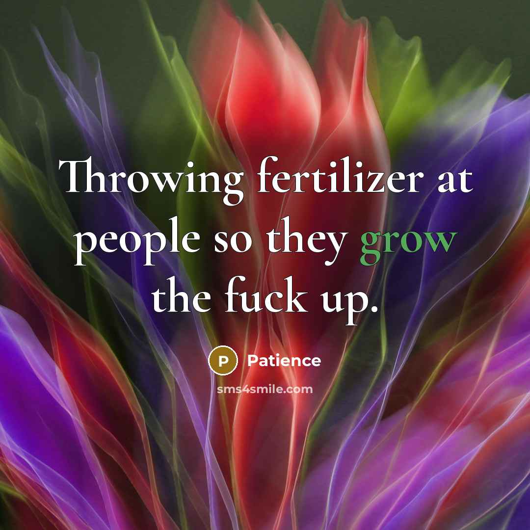 “Throwing fertilizer at people so they grow the fuck up.…” quote by Patience