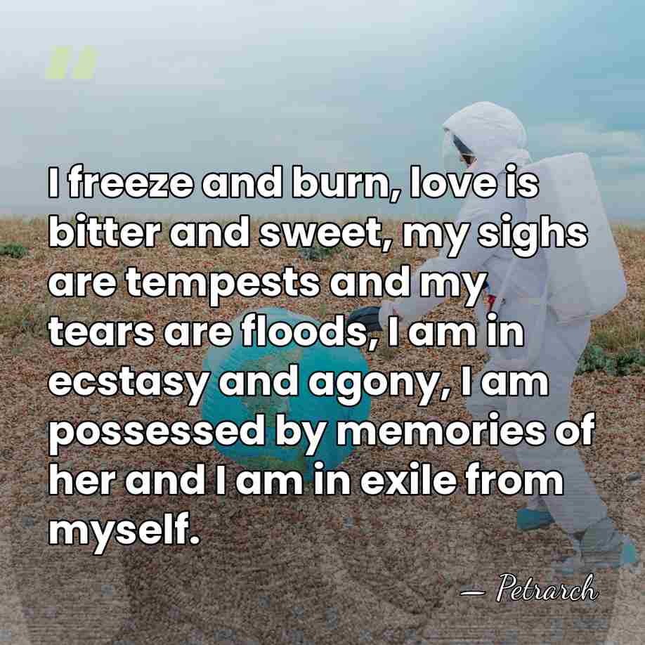 I freeze and burn, love is bitter and sweet, my sighs are&hellip; - Petrarch