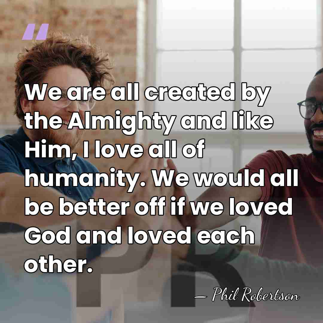 We are all created by the Almighty and like Him, I love&hellip; - Phil Robertson