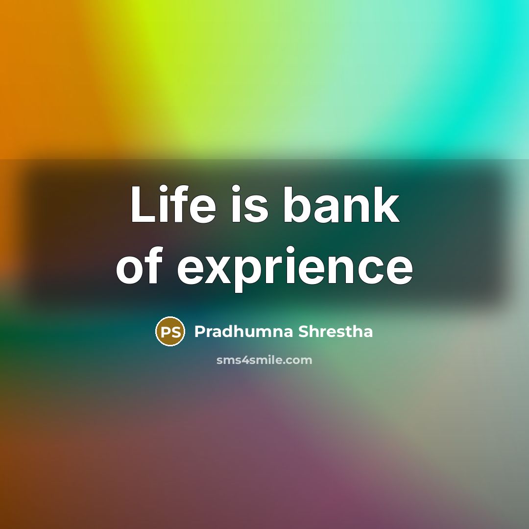 “Life is bank of exprience” quote by Pradhumna Shrestha