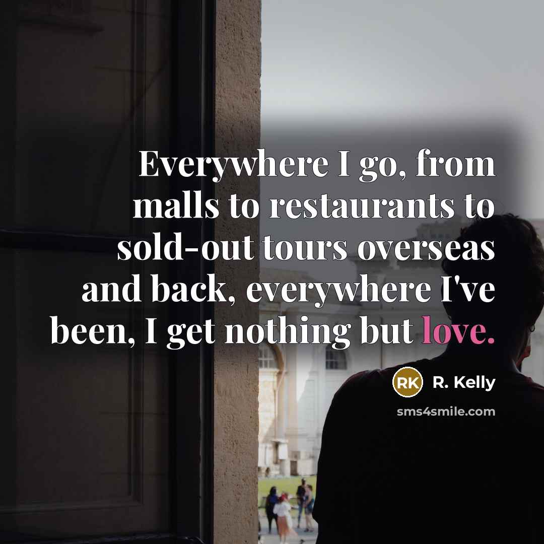 “Everywhere I go, from malls to restaurants to sold-out tours…” quote by R. Kelly