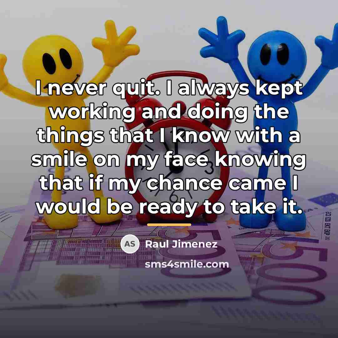 “I never quit. I always kept working and doing the…” quote by Raul Jimenez
