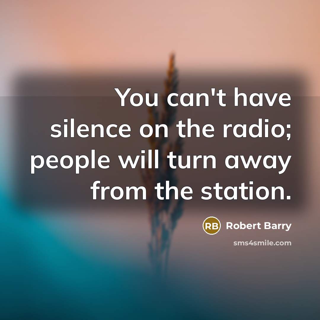 “You can't have silence on the radio; people will turn…” quote by Robert Barry