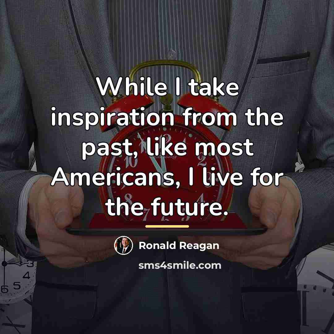 “While I take inspiration from the past, like most Americans,…” quote by Ronald Reagan