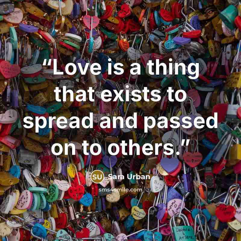 “Love is a thing that exists to spread and passed on to others.” quote by Sara Urban