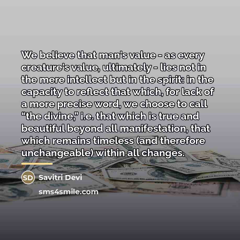 “We believe that man's value - as every creature's value,…” quote by Savitri Devi
