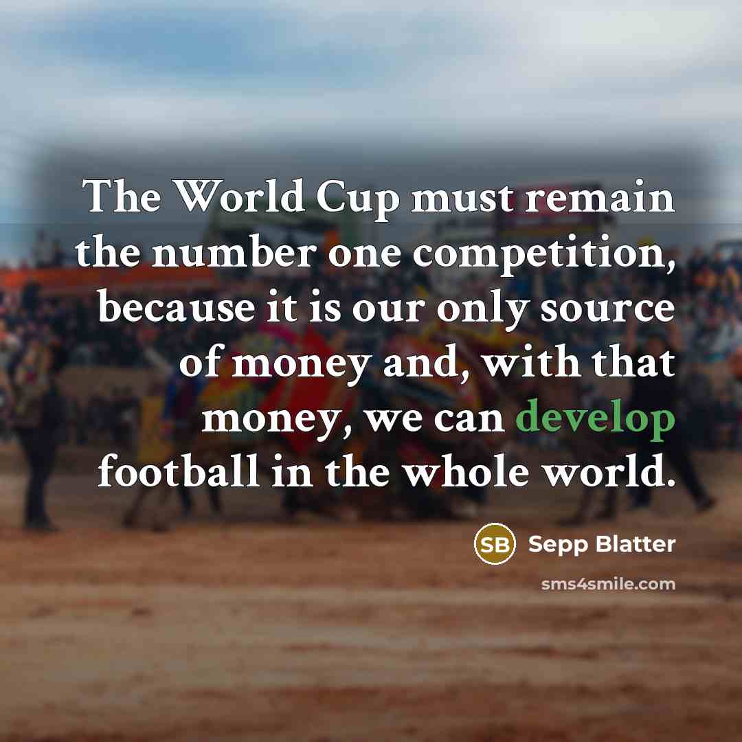 “The World Cup must remain the number one competition, because…” quote by Sepp Blatter