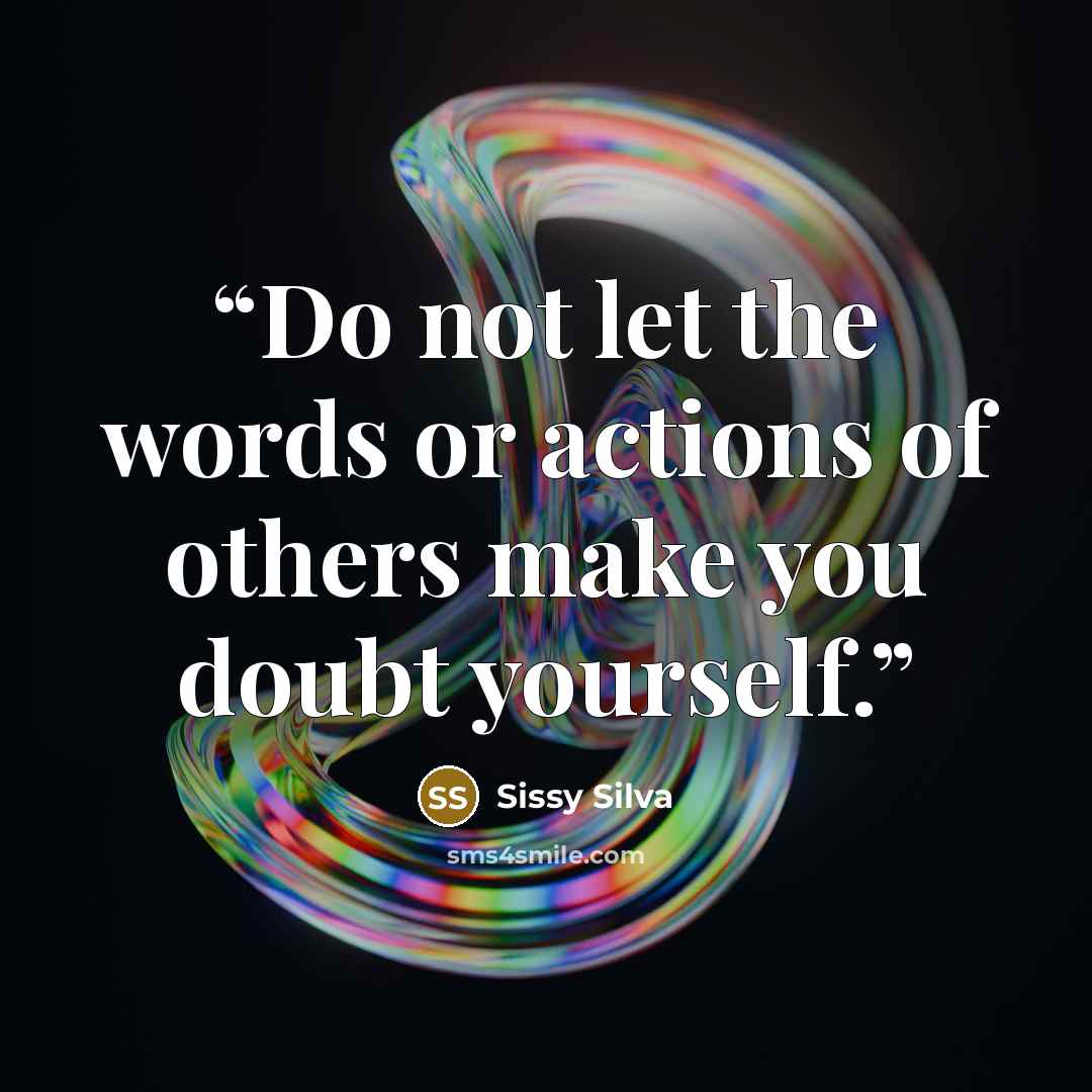 “Do not let the words or actions of others make you doubt yourself.” quote by Sissy Silva