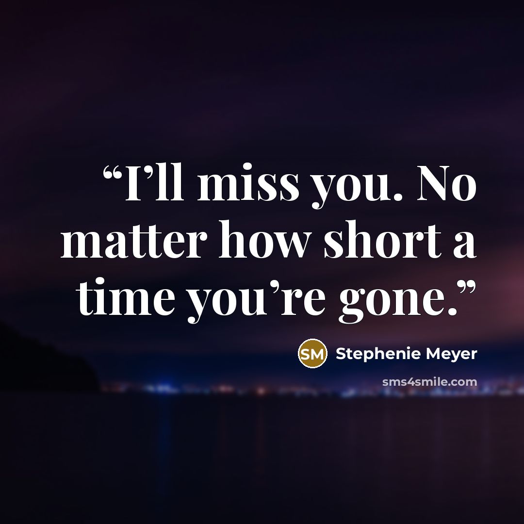 “I’ll miss you. No matter how short a time you’re gone.” quote by Stephenie Meyer