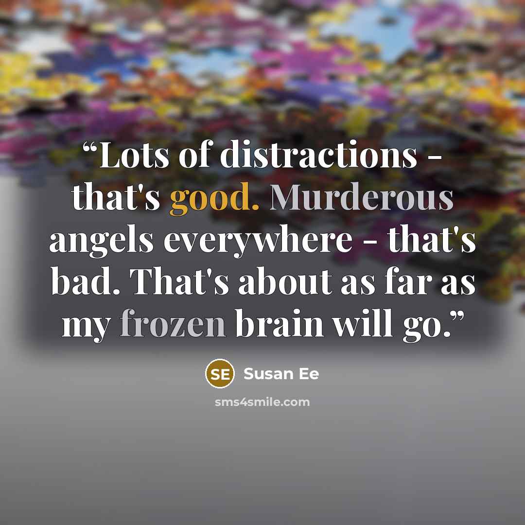“Lots of distractions - that's good. Murderous angels everywhere - that's bad. That's about as far as my frozen brain will go.” quote by Susan Ee