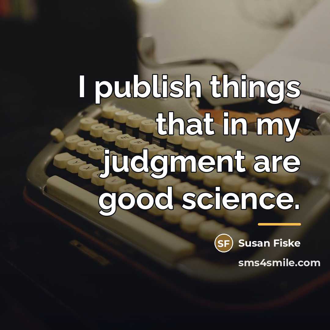 “I publish things that in my judgment are good science.…” quote by Susan Fiske