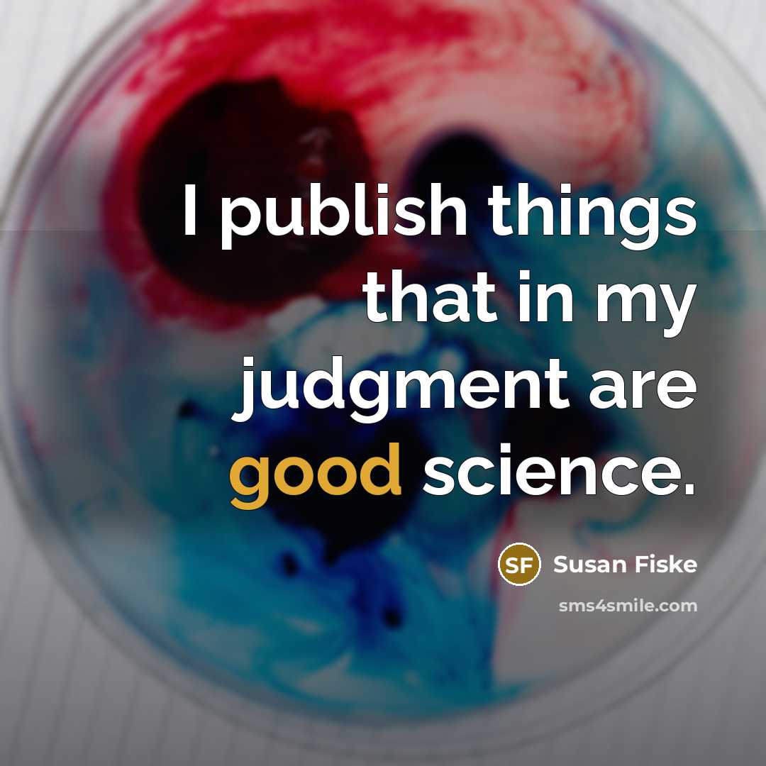“I publish things that in my judgment are good science.” quote by Susan Fiske