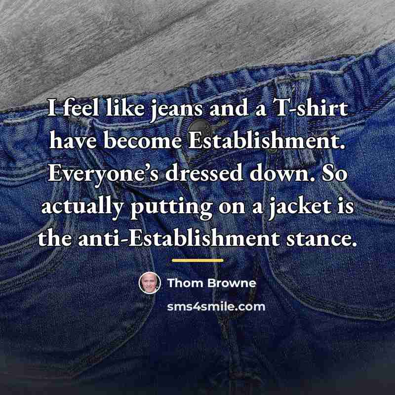 “I feel like jeans and a T-shirt have become Establishment.…” quote by Thom Browne