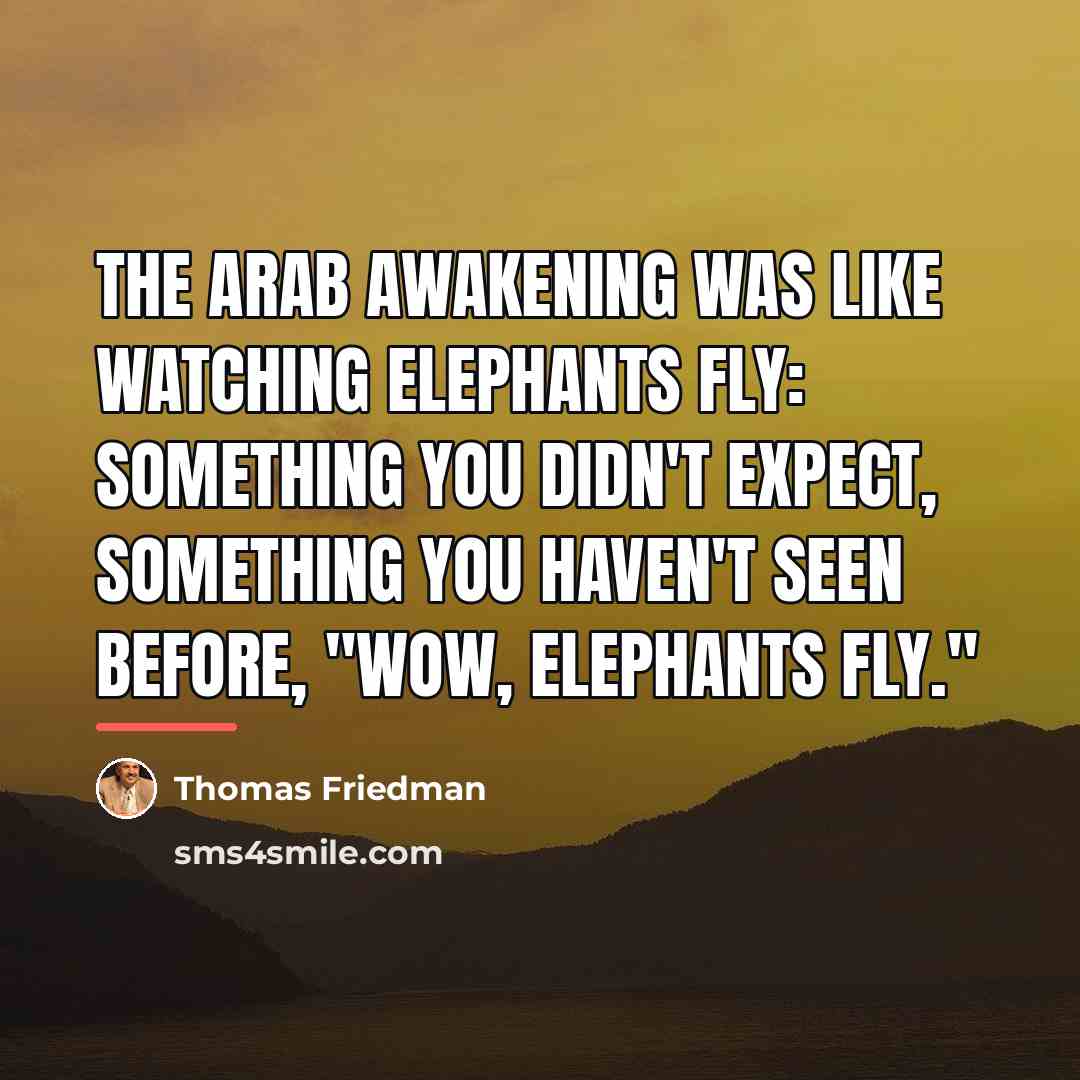 “The Arab awakening was like watching elephants fly: something you…” quote by Thomas Friedman