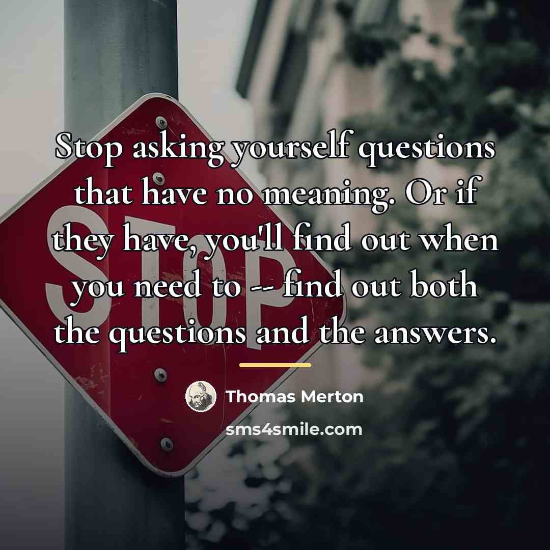 “Stop asking yourself questions that have no meaning. Or if…” quote by Thomas Merton