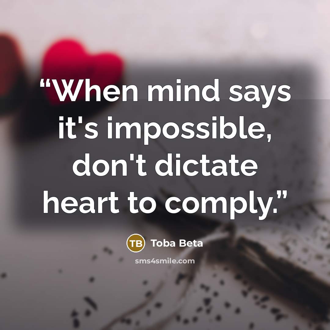 “When mind says it's impossible, don't dictate heart to comply.” quote by Toba Beta