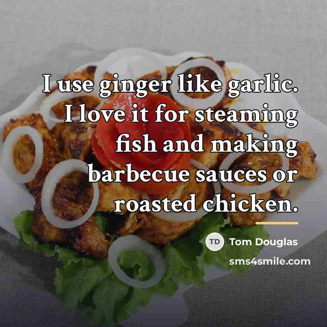 “I use ginger like garlic. I love it for steaming…” quote by Tom Douglas