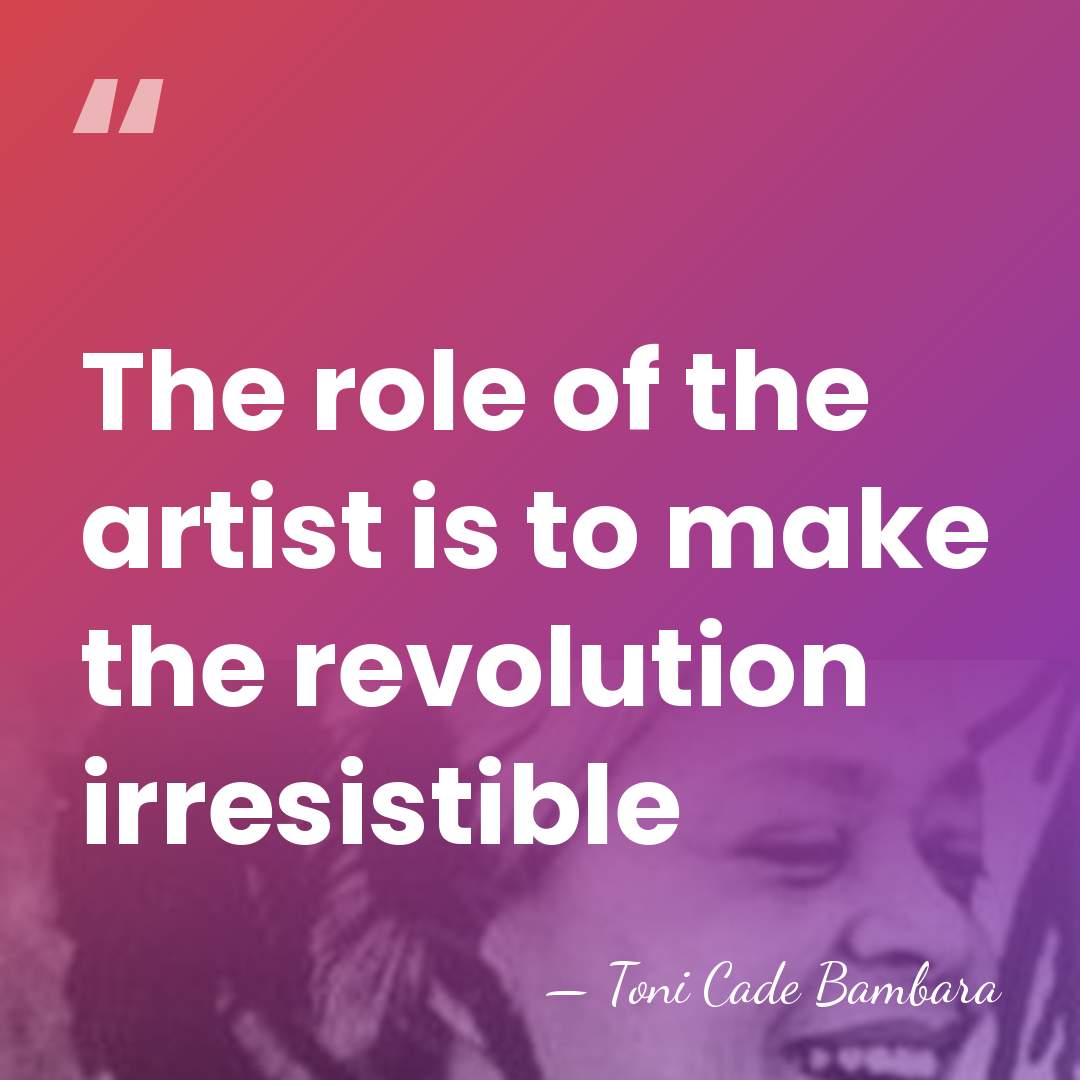The role of the artist is to make the revolution irresistible - Toni Cade Bambara