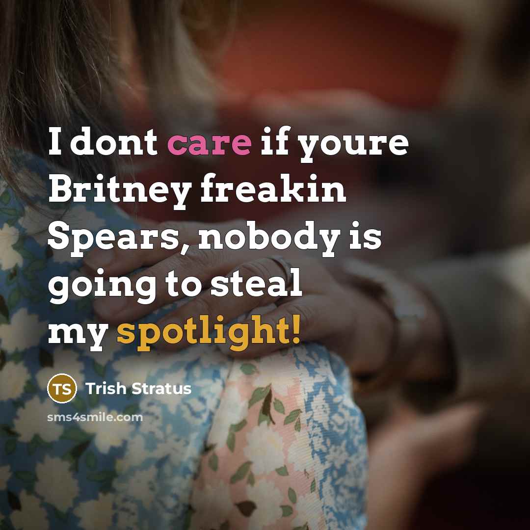 “I dont care if youre Britney freakin Spears, nobody is…” quote by Trish Stratus