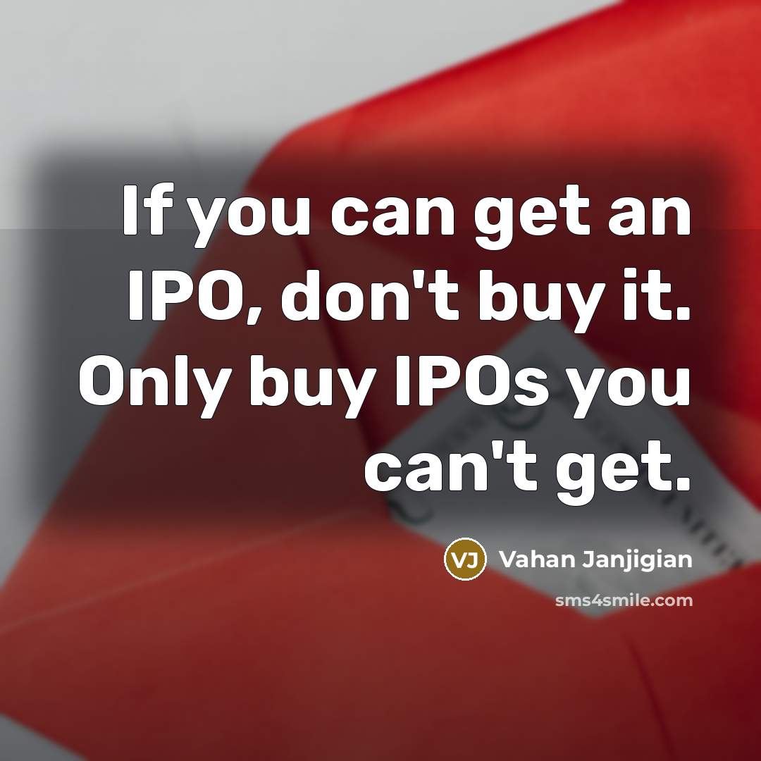 “If you can get an IPO, don't buy it. Only buy IPOs you can't get.” quote by Vahan Janjigian