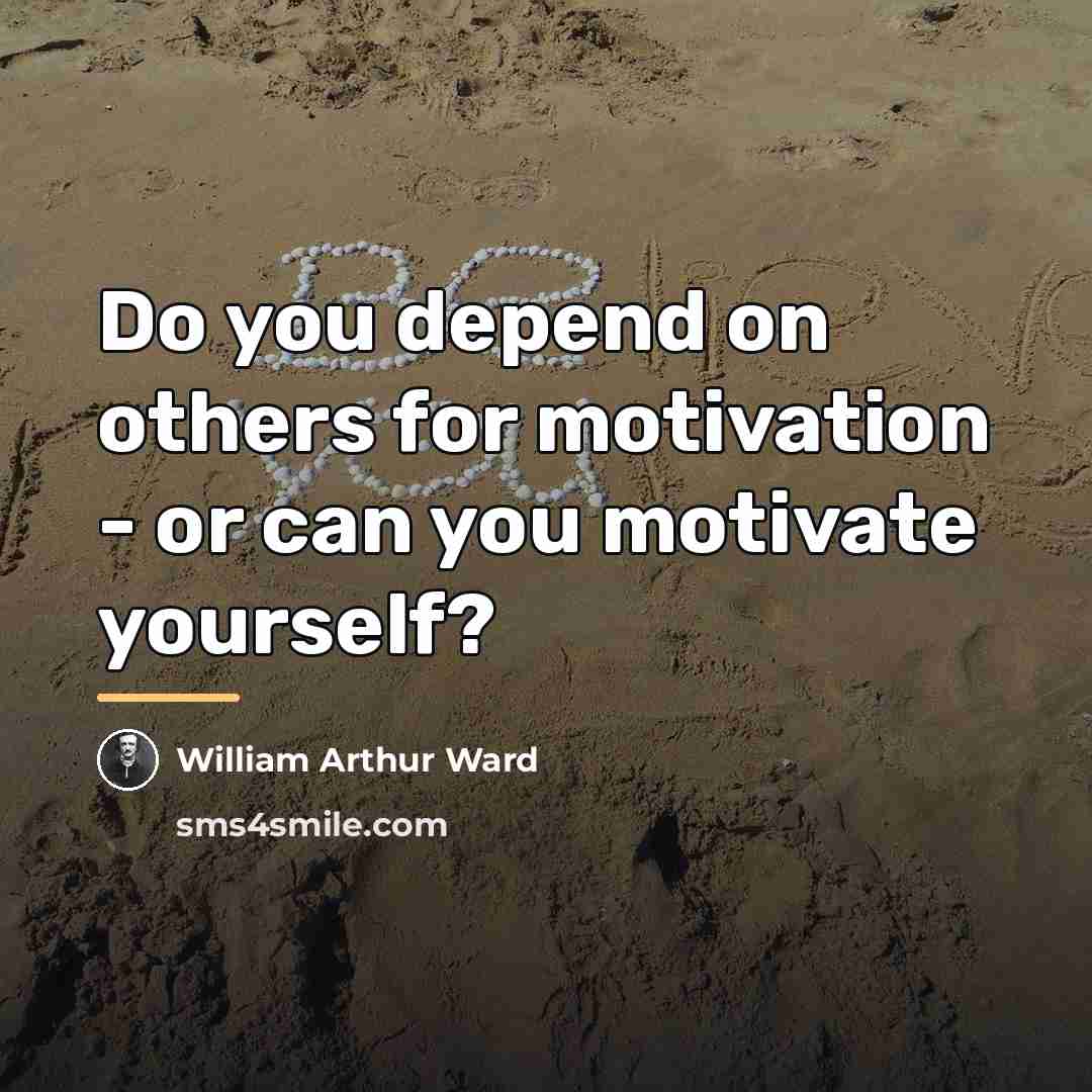 “Do you depend on others for motivation - or can…” quote by William Arthur Ward