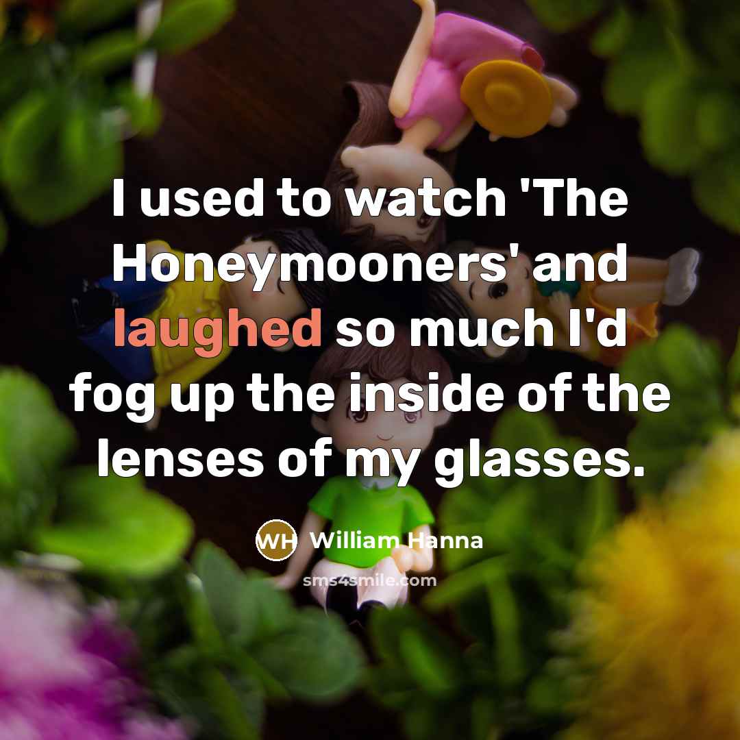 “I used to watch 'The Honeymooners' and laughed so much…” quote by William Hanna