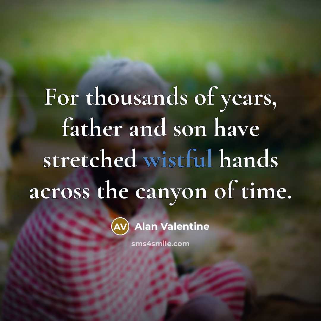 “For thousands of years, father and son have stretched wistful…” quote by Alan Valentine