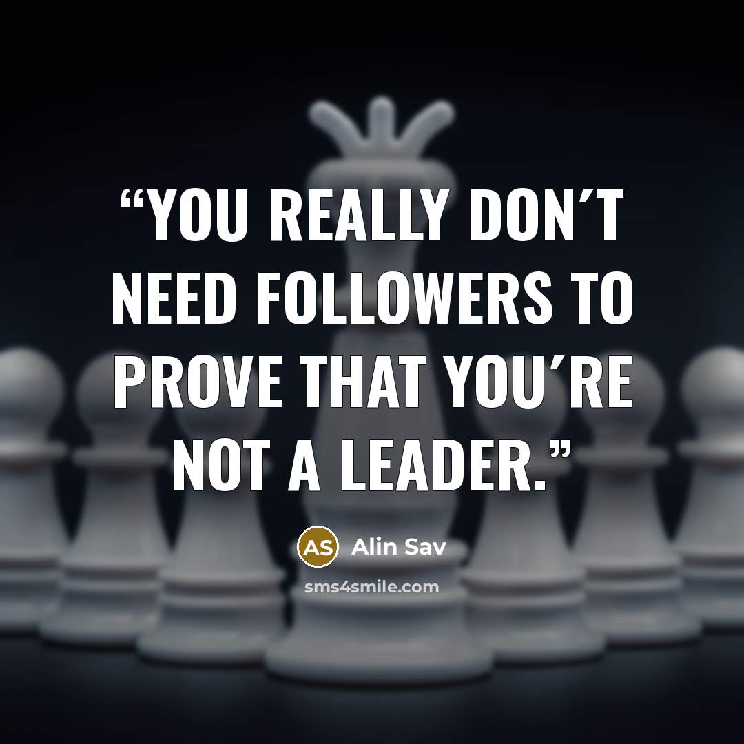 “You really don´t need followers to prove that you´re not a leader.” quote by Alin Sav