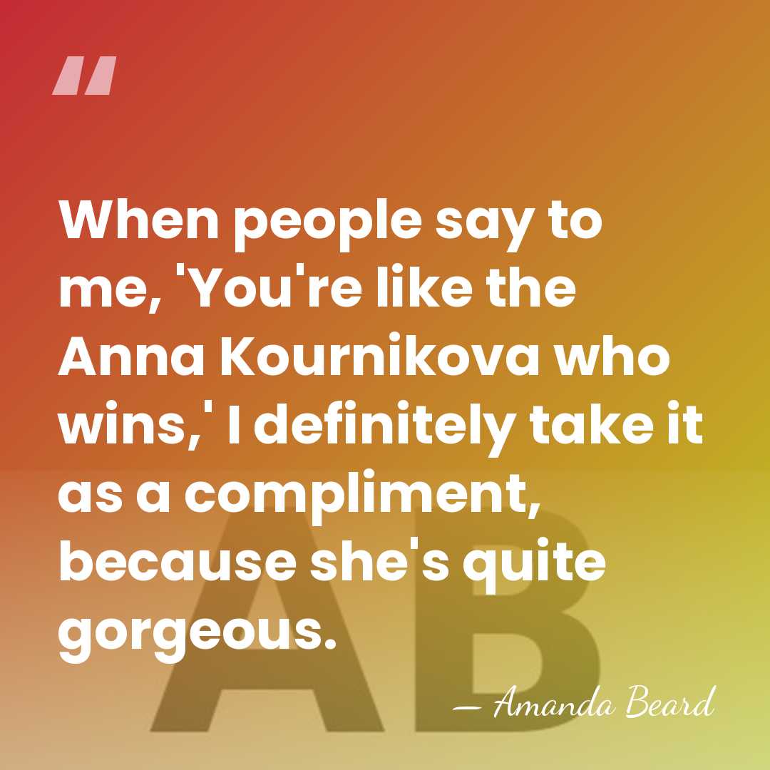 When people say to me, 'You're like the Anna Kournikova who wins,'&hellip; - Amanda Beard