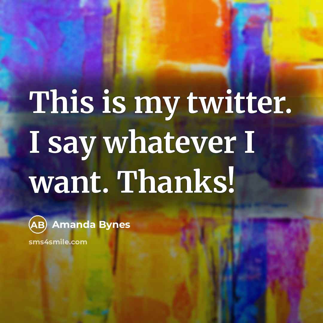 “This is my twitter. I say whatever I want. Thanks!…” quote by Amanda Bynes