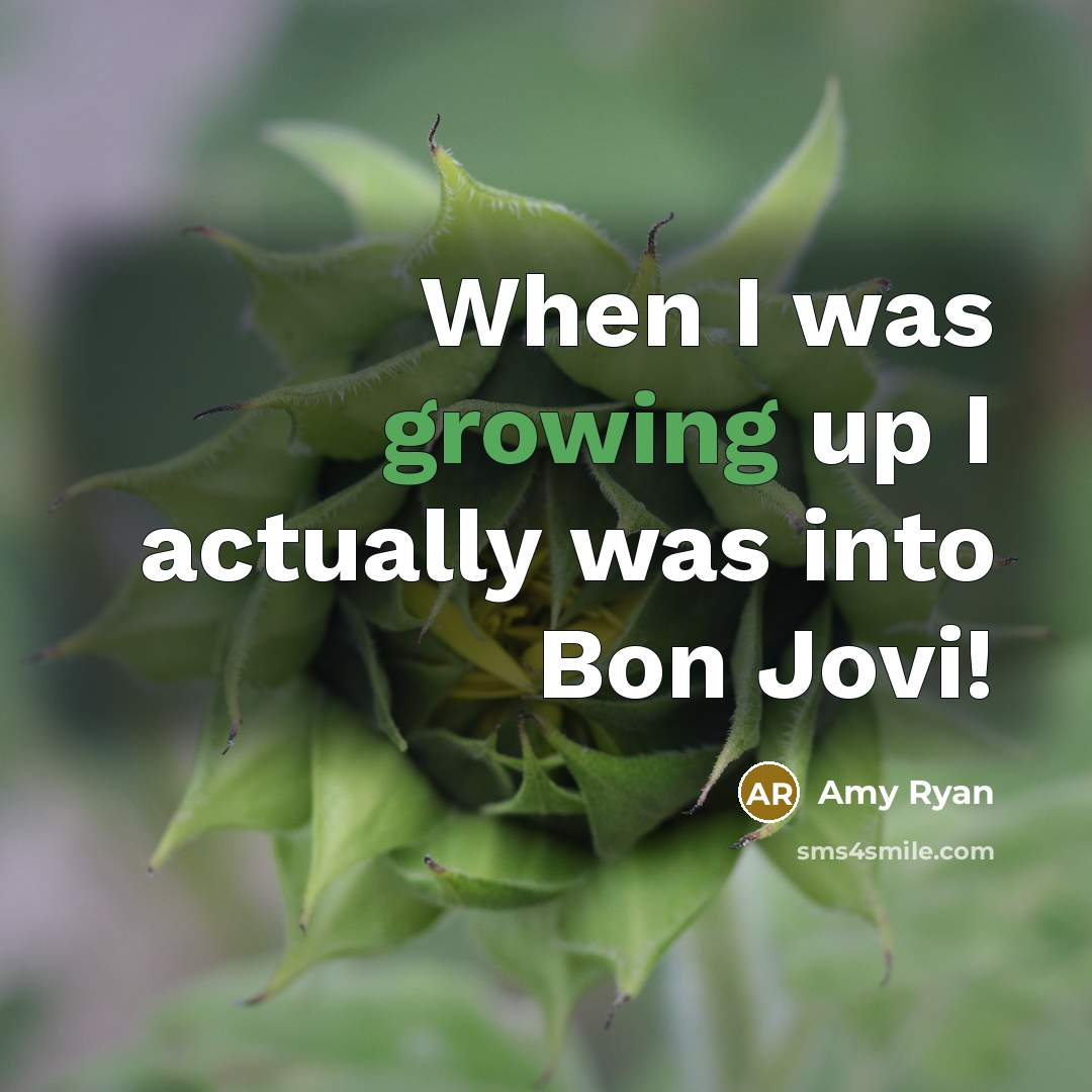“When I was growing up I actually was into Bon…” quote by Amy Ryan