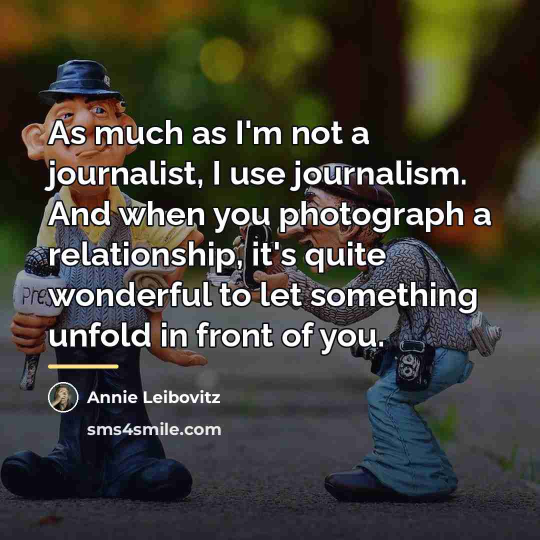 “As much as I'm not a journalist, I use journalism.…” quote by Annie Leibovitz
