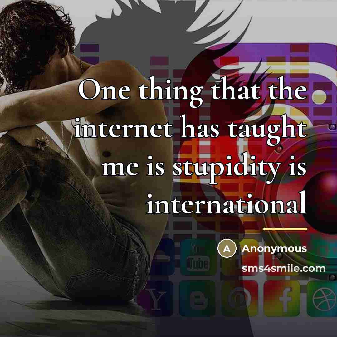 “One thing that the internet has taught me is stupidity…” quote by Anonymous