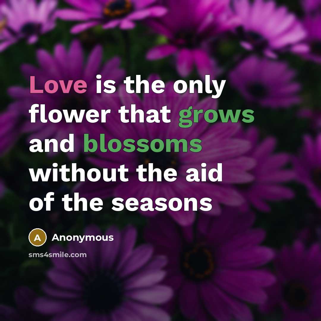 “Love is the only flower that grows and blossoms without the aid of the seasons” quote by Anonymous