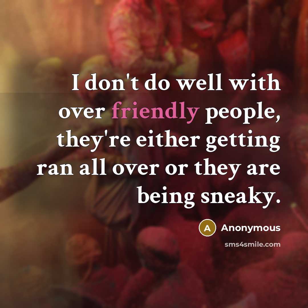 “I don't do well with over friendly people, they're either getting ran all over or they are being sneaky.” quote by Anonymous