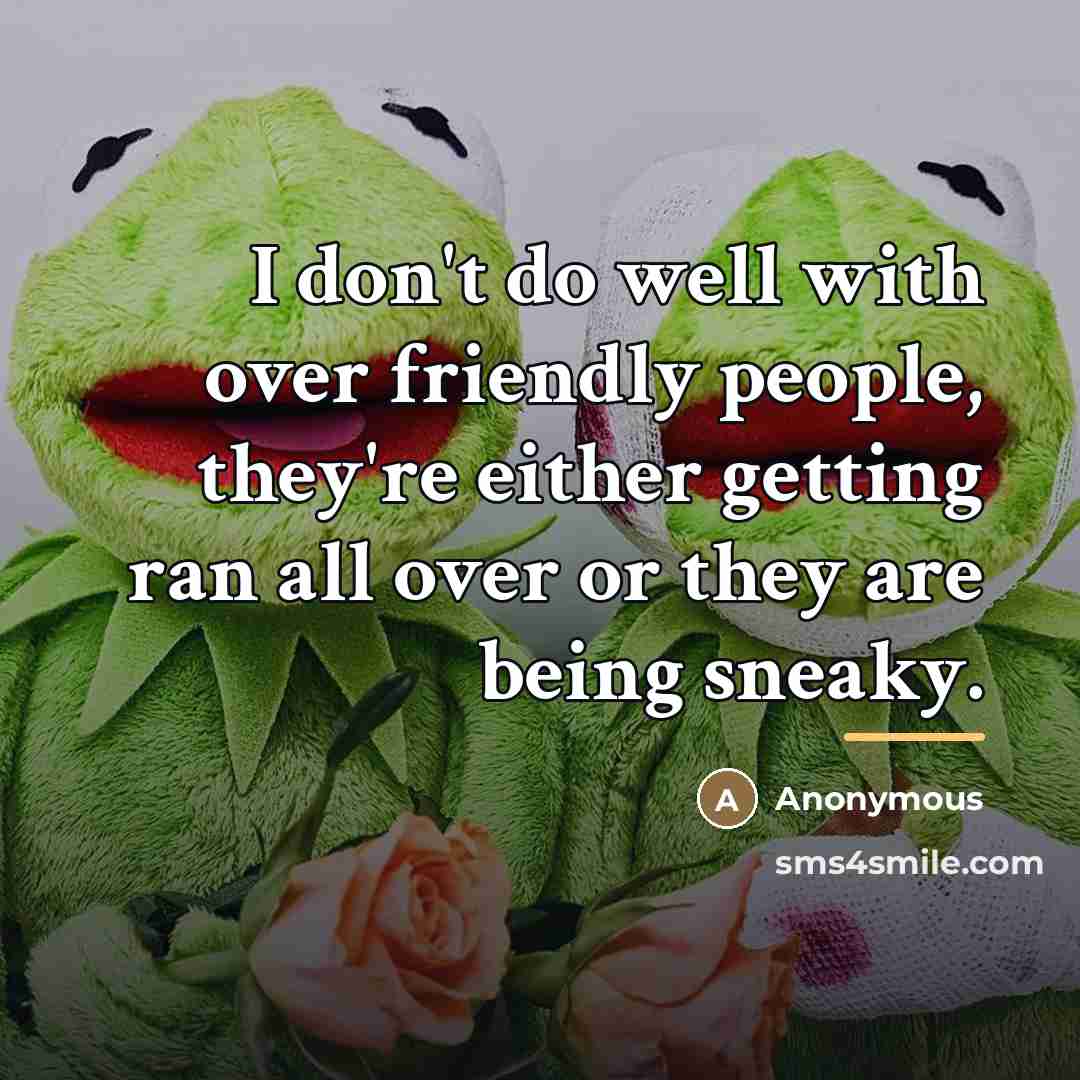 “I don't do well with over friendly people, they're either…” quote by Anonymous