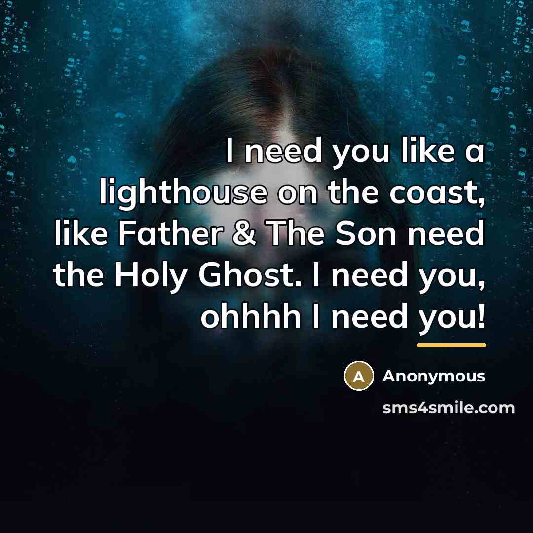 “I need you like a lighthouse on the coast, like…” quote by Anonymous