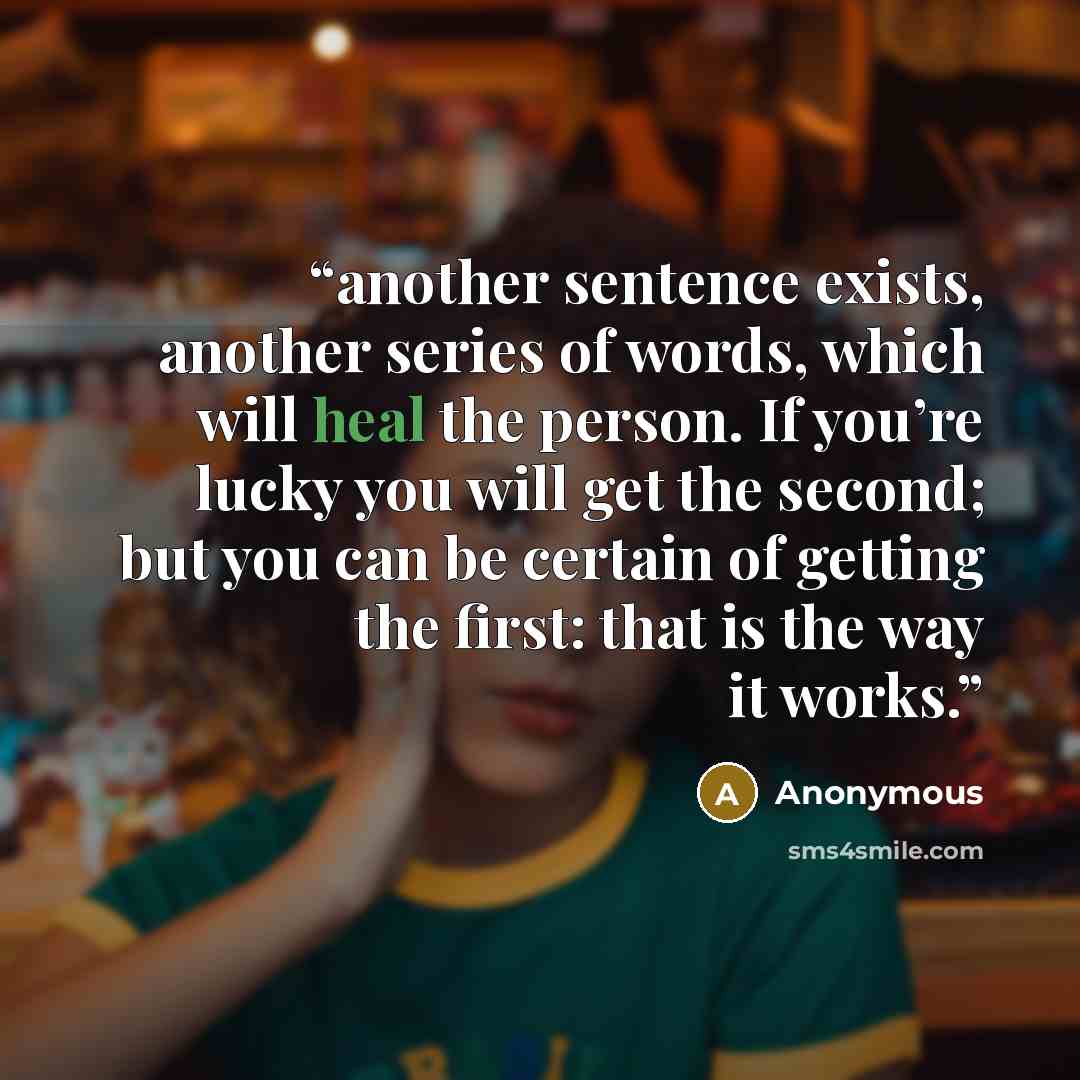 “another sentence exists, another series of words, which will heal the person. If you’re lucky you will get the second; but you can be certain of getting the first: that is the way it works.” quote by Anonymous