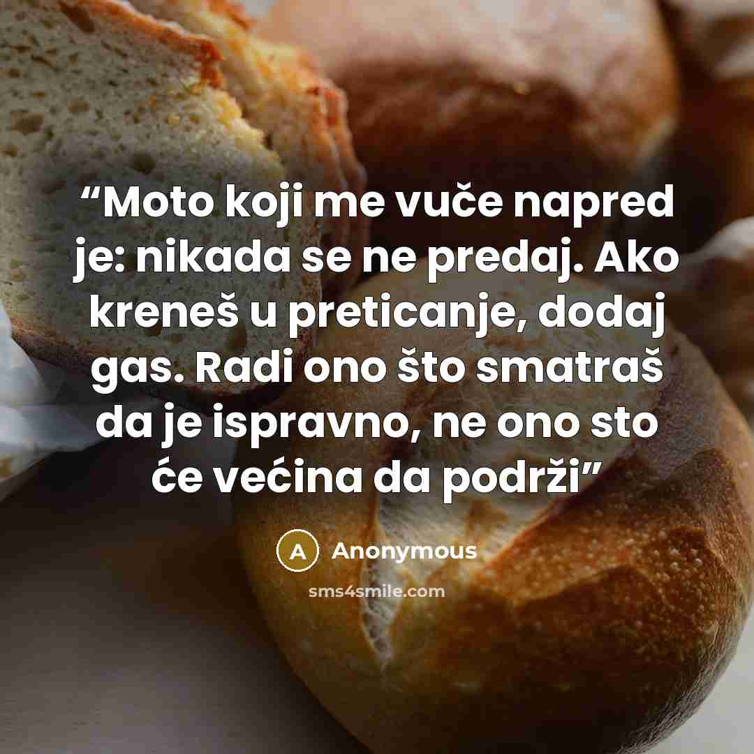 “Moto koji me vuče napred je: nikada se ne predaj. Ako kreneš u preticanje, dodaj gas. Radi ono što smatraš da je ispravno, ne ono sto će većina da podrži” quote by Anonymous