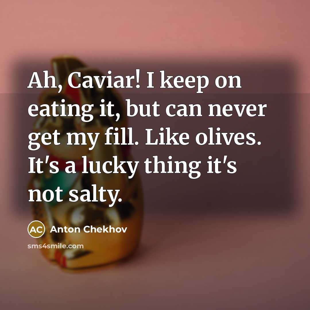 “Ah, Caviar! I keep on eating it, but can never…” quote by Anton Chekhov