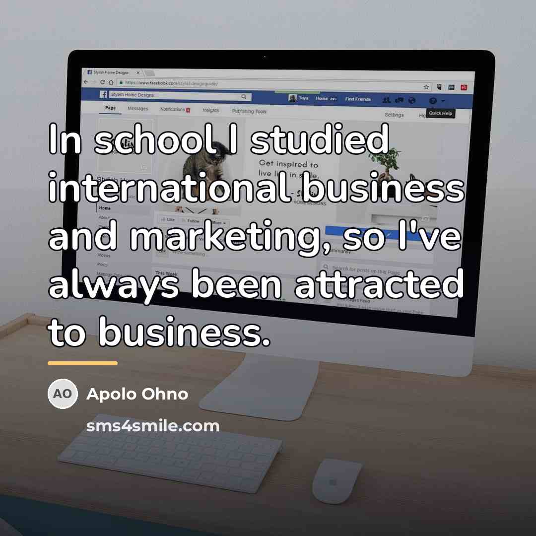 “In school I studied international business and marketing, so I've…” quote by Apolo Ohno