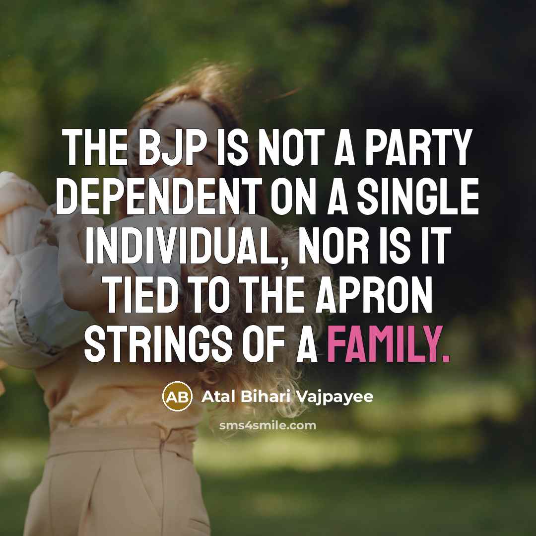 “The BJP is not a party dependent on a single individual, nor is it tied to the apron strings of a family.” quote by Atal Bihari Vajpayee