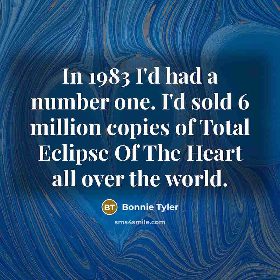 “In 1983 I'd had a number one. I'd sold 6…” quote by Bonnie Tyler