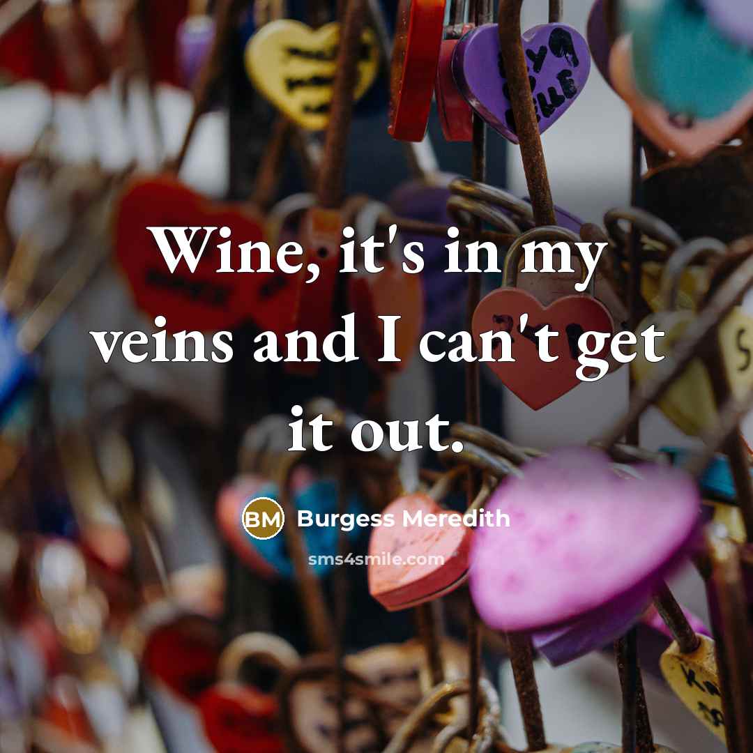 “Wine, it's in my veins and I can't get it…” quote by Burgess Meredith
