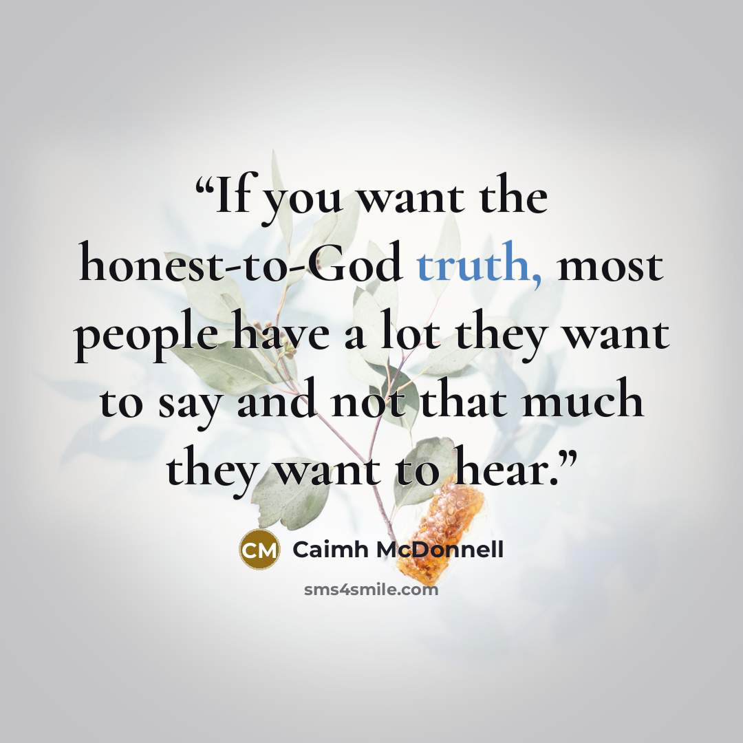 “If you want the honest-to-God truth, most people have a lot they want to say and not that much they want to hear.” quote by Caimh McDonnell