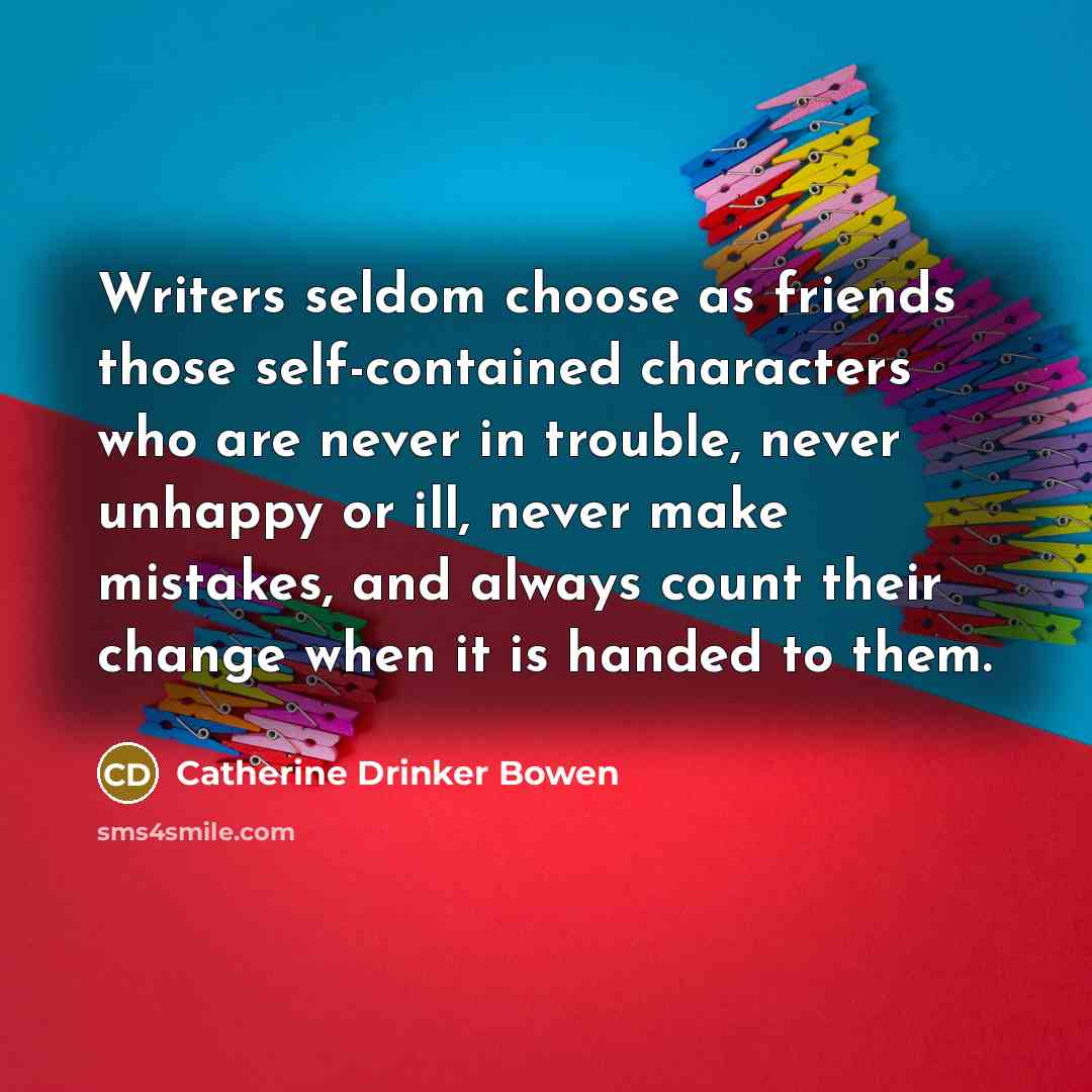 “Writers seldom choose as friends those self-contained characters who are…” quote by Catherine Drinker Bowen